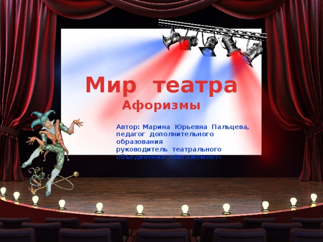 Мир театра Афоризмы Автор: Марина Юрьевна Пальцева, педагог дополнительного образования руководитель театрального объединения «Ангажемент» 