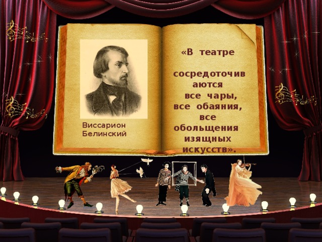 «В театре  сосредоточиваются  все чары, все обаяния, все обольщения изящных искусств». Виссарион Белинский 