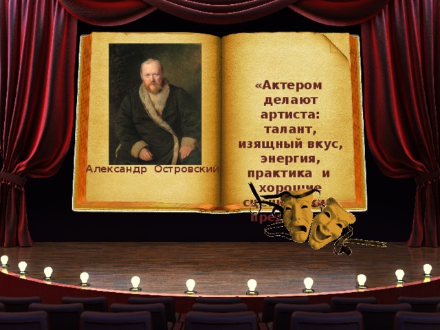 «Актером делают артиста: талант, изящный вкус, энергия, практика и хорошие сценические предания». Александр Островский 