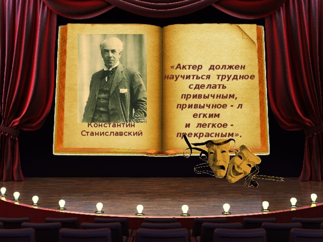 «Актер должен научиться трудное сделать привычным, привычное - л егким и легкое - прекрасным».  Константин Станиславский 