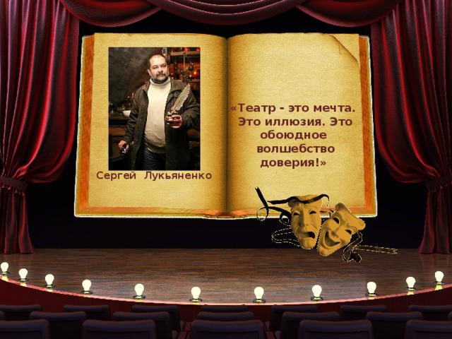 «Театр - это мечта. Это иллюзия. Это обоюдное волшебство доверия!» Сергей Лукьяненко 