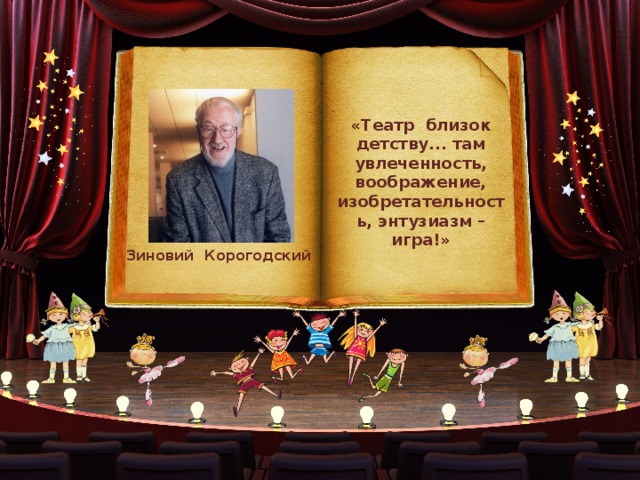 «Театр близок детству... там увлеченность, воображение, изобретательность, энтузиазм – игра!» Зиновий Корогодский 