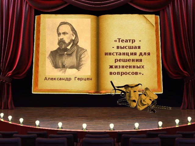 «Театр - - высшая инстанция для решения жизненных вопросов». Александр Герцен 