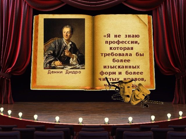 «Я не знаю профессии, которая требовала бы более изысканных форм и более чистых нравов, чем театр». Денни Дидро 