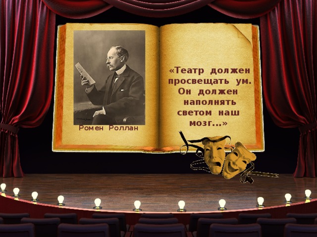 «Театр должен просвещать ум. Он должен наполнять светом наш мозг...» Ромен Роллан 