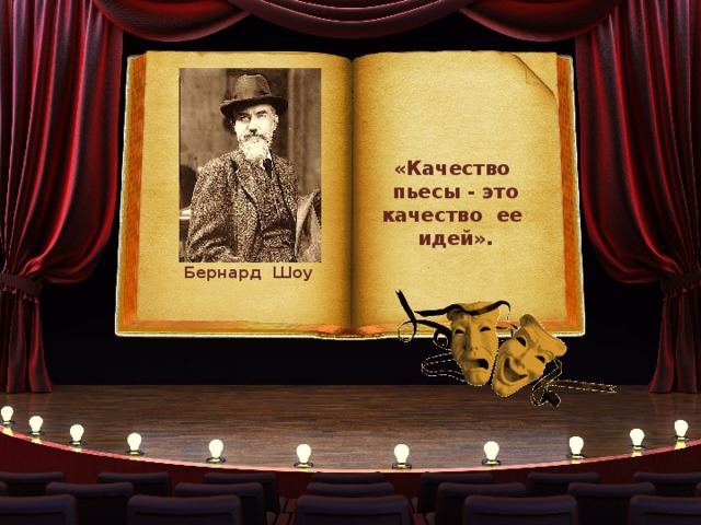 «Качество пьесы - это качество ее идей». Бернард Шоу 