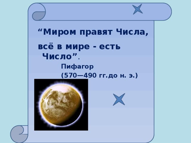 “ Миром правят Числа,  всё в мире - есть Число” .    Пифагор    (570—490 гг.до н. э.)