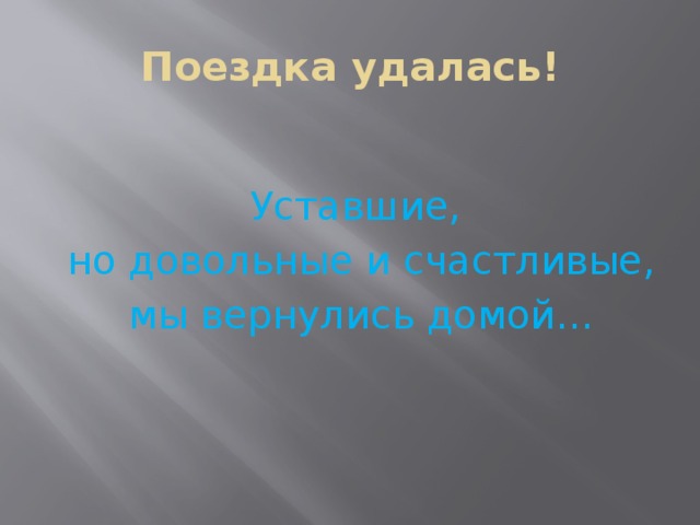 Поездка удалась! Уставшие,  но довольные и счастливые,  мы вернулись домой… 