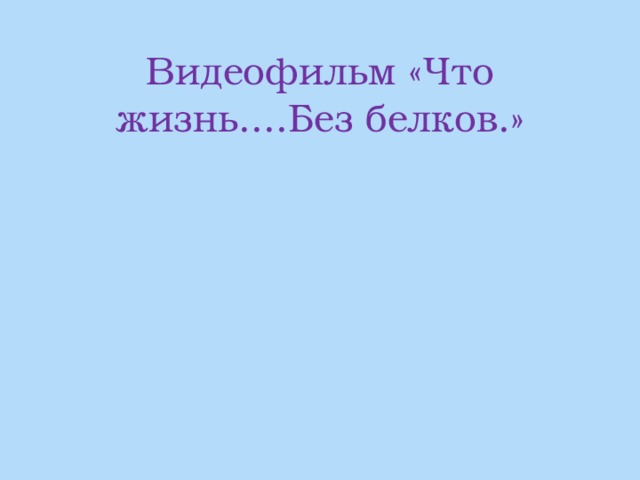 Видеофильм «Что жизнь....Без белков.» 