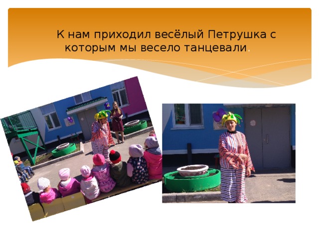   К нам приходил весёлый Петрушка с которым мы весело танцевали . 