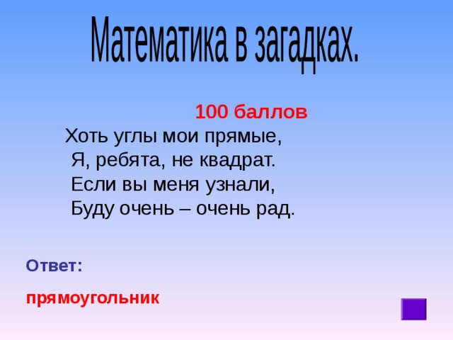 100 баллов Хоть углы мои прямые,  Я, ребята, не квадрат.  Если вы меня узнали,  Буду очень – очень рад. Ответ: прямоугольник