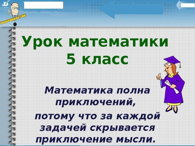 Урок математики  5 класс Математика полна приключений, потому что за каждой задачей скрывается приключение мысли. Решить задачу – это значит пережить приключение.  