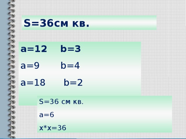 S=36 см кв. a=12 b=3 a=9 b=4 a=18 b=2  S=36 см кв. a=6 x*x=36 