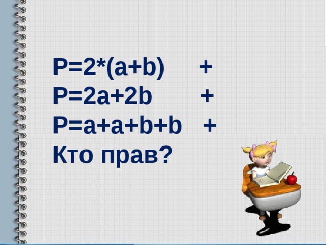   Р=2*( a+b) + P=2a+2b + P=a+a+b+b + Кто прав? 