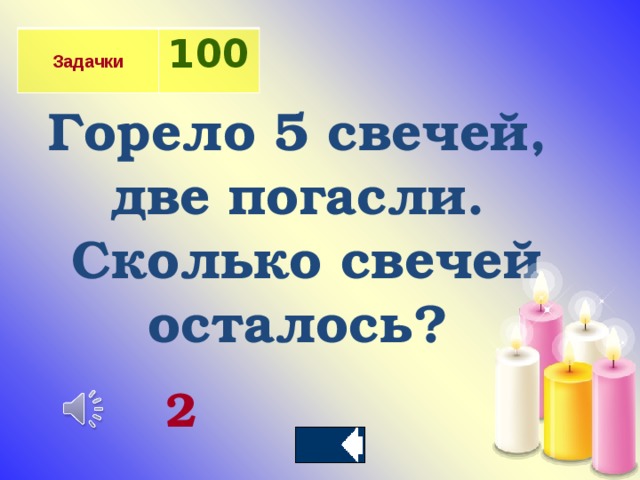  Задачки 100 Горело 5 свечей, две погасли.  Сколько свечей осталось? 2 