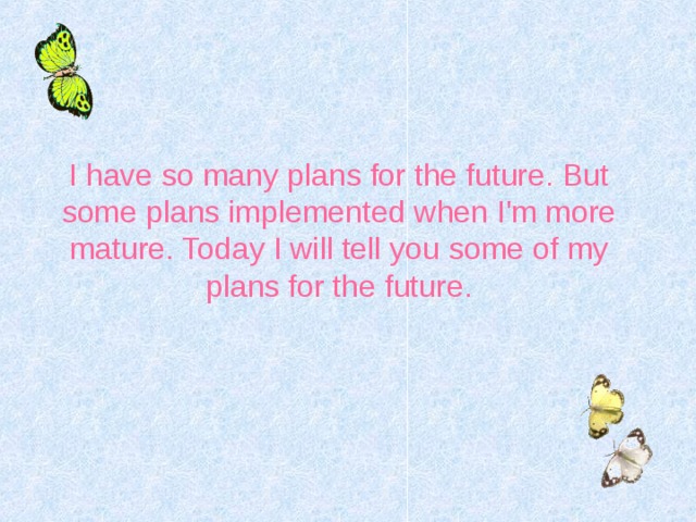I have so many plans for the future. But some plans implemented when I'm more mature. Today I will tell you some of my plans for the future. 