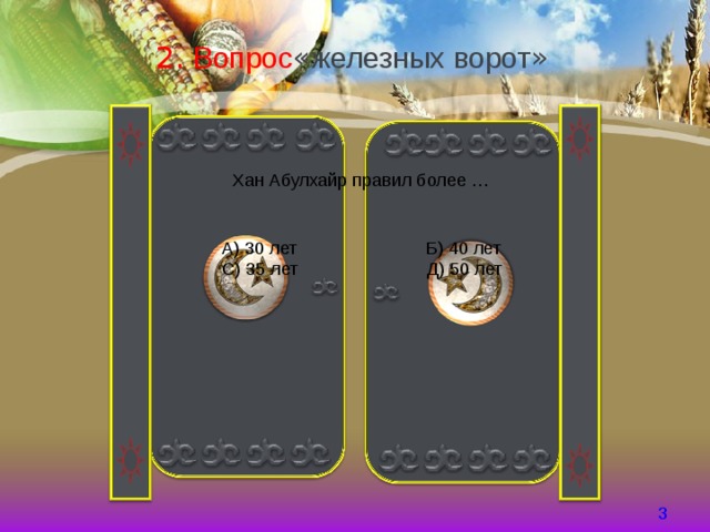 2 . Вопрос « железных ворот » Хан Абулхайр правил более …  А) 30 лет Б) 40 лет С) 35 лет Д) 50 лет   