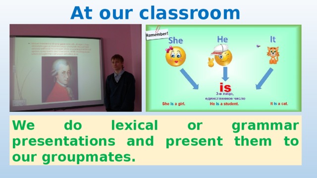 At our classroom We do lexical or grammar presentations and present them to our groupmates.  