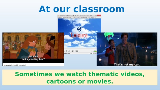 At our classroom Sometimes we watch thematic videos, cartoons or movies. 