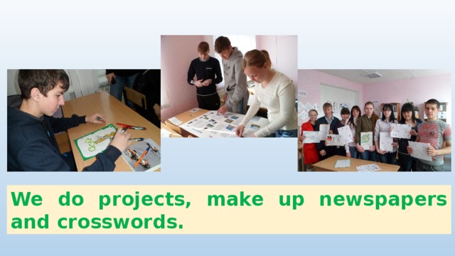 We do projects, make up newspapers and crosswords. 