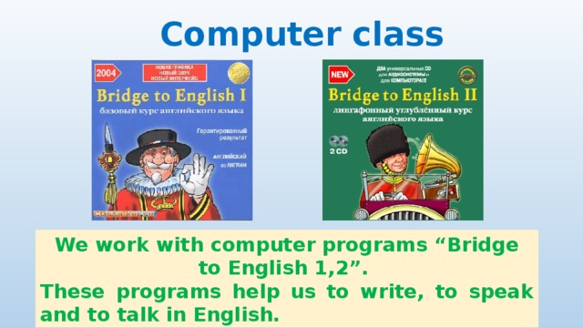 Computer class We work with computer programs “Bridge to English 1,2”. These programs help us to write, to speak and to talk in English. 