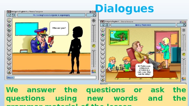 Dialogues We answer the questions or ask the questions using new words and the grammar material of the lesson.  