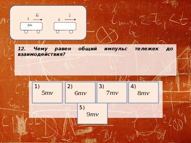 1 2 2m 12. Чему равен общий импульс тележек до взаимодействия?     4) 1) 3) 2) 5) 