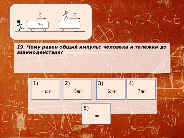 3m 19. Чему равен общий импульс человека и тележки до взаимодействия?       4) 3) 2) 1) 5) 