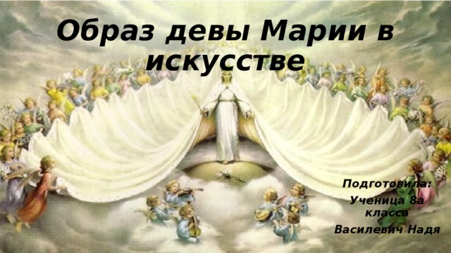 Образ девы Марии в искусстве Подготовила: Ученица 8а класса Василевич Надя  