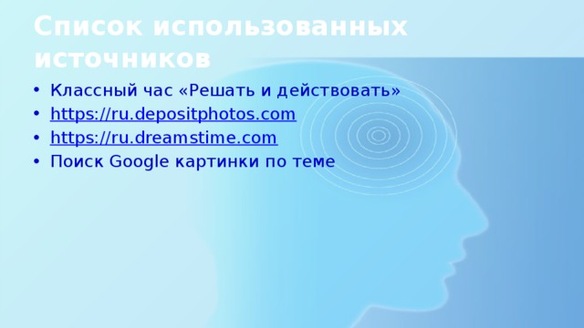 Список использованных источников Классный час «Решать и действовать» https://ru.depositphotos.com https://ru.dreamstime.com Поиск Google картинки по теме 