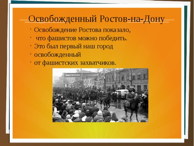 Освобожденный Ростов-на-Дону Освобождение Ростова показало,  что фашистов можно победить. Это был первый наш город освобожденный от фашистских захватчиков. 