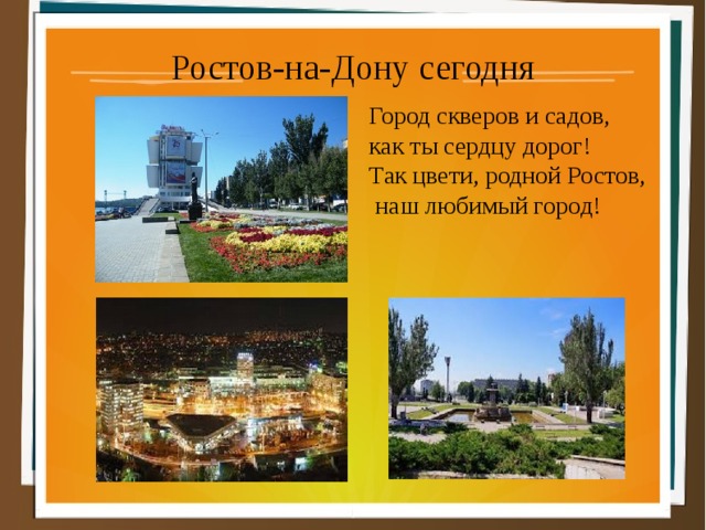Ростов-на-Дону сегодня Город скверов и садов, как ты сердцу дорог! Так цвети, родной Ростов,  наш любимый город! 