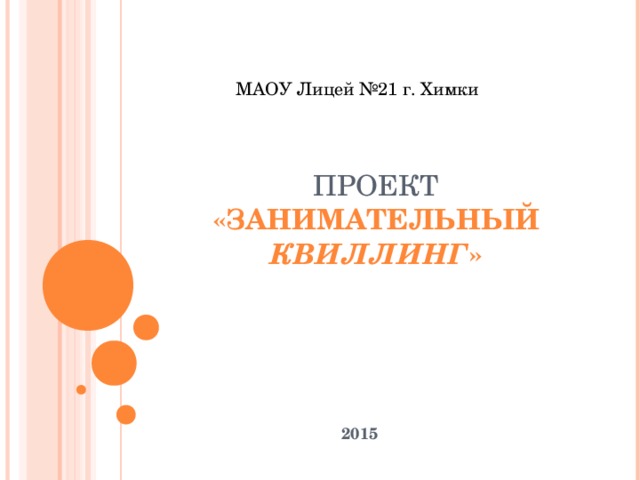 МАОУ Лицей №21 г. Химки ПРОЕКТ  «ЗАНИМАТЕЛЬНЫЙ КВИЛЛИНГ » 2015  