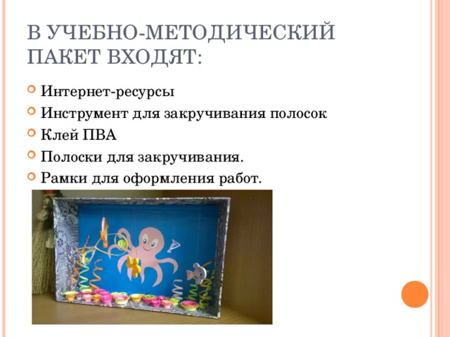 В УЧЕБНО-МЕТОДИЧЕСКИЙ ПАКЕТ ВХОДЯТ: Интернет-ресурсы Инструмент для закручивания полосок Клей ПВА Полоски для закручивания. Рамки для оформления работ. 
