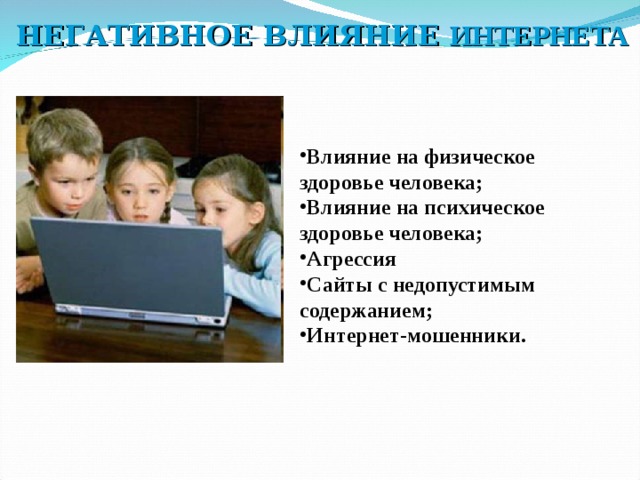 НЕГАТИВНОЕ ВЛИЯНИЕ ИНТЕРНЕТА Влияние на физическое здоровье человека; Влияние на психическое здоровье человека; Агрессия Сайты с недопустимым содержанием; Интернет-мошенники.  