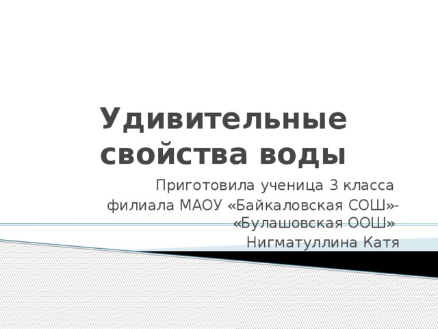 Удивительные свойства воды Приготовила ученица 3 класса филиала МАОУ «Байкаловская СОШ»- «Булашовская ООШ» Нигматуллина Катя 