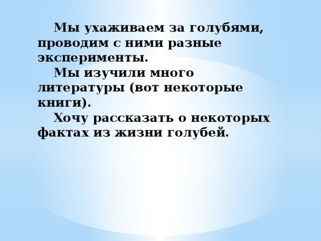  Мы ухаживаем за голубями, проводим с ними разные эксперименты.   Мы изучили много литературы (вот некоторые книги).    Хочу рассказать о некоторых фактах из жизни голубей. 