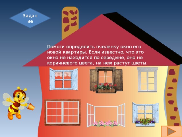 Задание Помоги определить пчеленку окно его новой квартиры. Если известно, что это окно не находится по середине, оно не коричневого цвета, на нем растут цветы. 