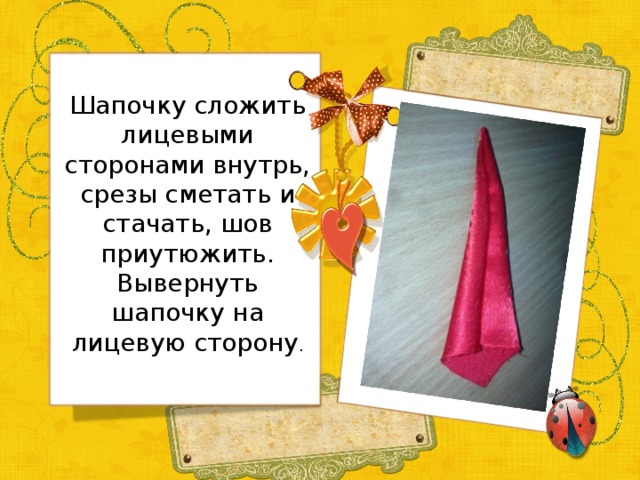 Шапочку сложить лицевыми сторонами внутрь, срезы сметать и стачать, шов приутюжить. Вывернуть шапочку на лицевую сторону .   