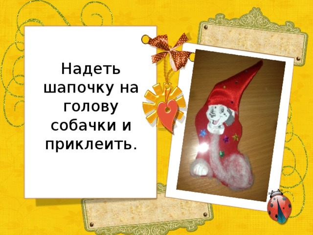 Надеть шапочку на голову собачки и приклеить. 