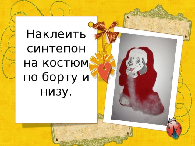 Наклеить синтепон на костюм по борту и низу.   