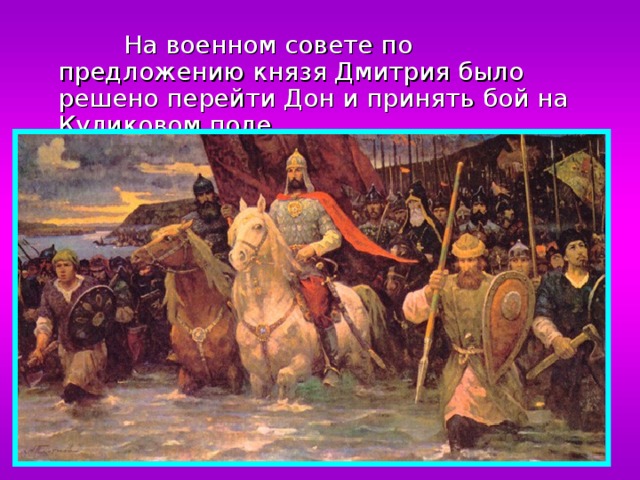  На военном совете по предложению князя Дмитрия было решено перейти Дон и принять бой на Куликовом поле. 