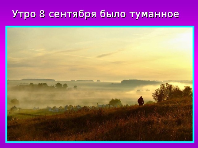 Утро 8 сентября было туманное 