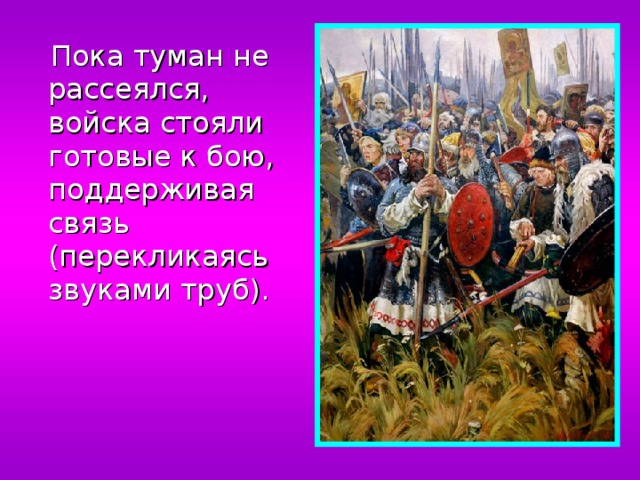  Пока туман не рассеялся, войска стояли готовые к бою, поддерживая связь (перекликаясь звуками труб). 