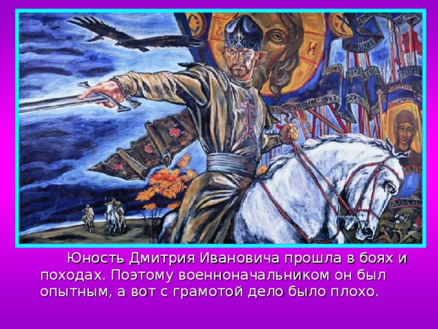  Юность Дмитрия Ивановича прошла в боях и походах. Поэтому военноначальником он был опытным, а вот с грамотой дело было плохо. 