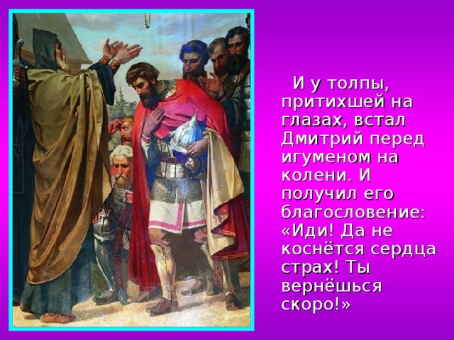  И у толпы, притихшей на глазах, встал Дмитрий перед игуменом на колени. И получил его благословение: «Иди! Да не коснётся сердца страх! Ты вернёшься скоро!» 