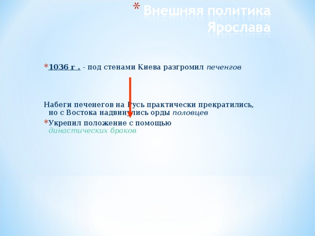 1036 г . - под стенами Киева разгромил печенгов   Набеги печенегов на Русь практически прекратились, но с Востока надвинулись орды половцев Укрепил положение с помощью династических браков 