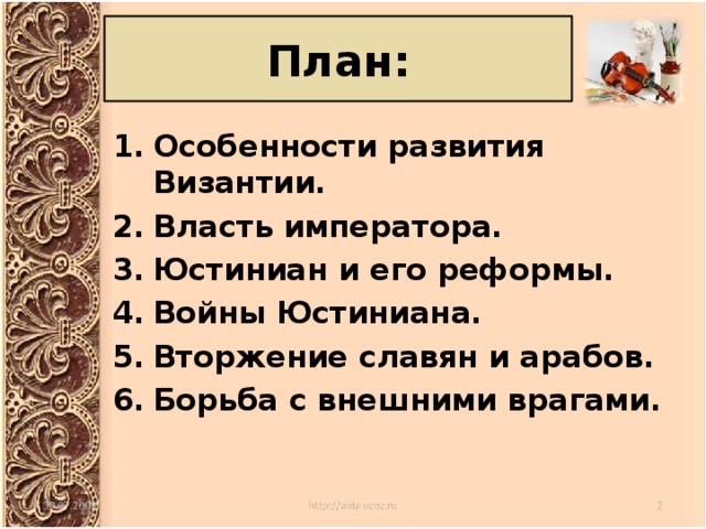 План: Особенности развития Византии. Власть императора. Юстиниан и его реформы. Войны Юстиниана. Вторжение славян и арабов. Борьба с внешними врагами. 