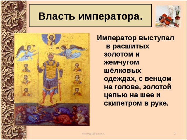 Власть императора. Император выступал в расшитых золотом и жемчугом шёлковых одеждах, с венцом на голове, золотой цепью на шее и скипетром в руке. 