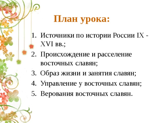 План урока: Источники по истории России IX - XVI вв.; Происхождение и расселение восточных славян; Образ жизни и занятия славян; Управление у восточных славян; Верования восточных славян. 